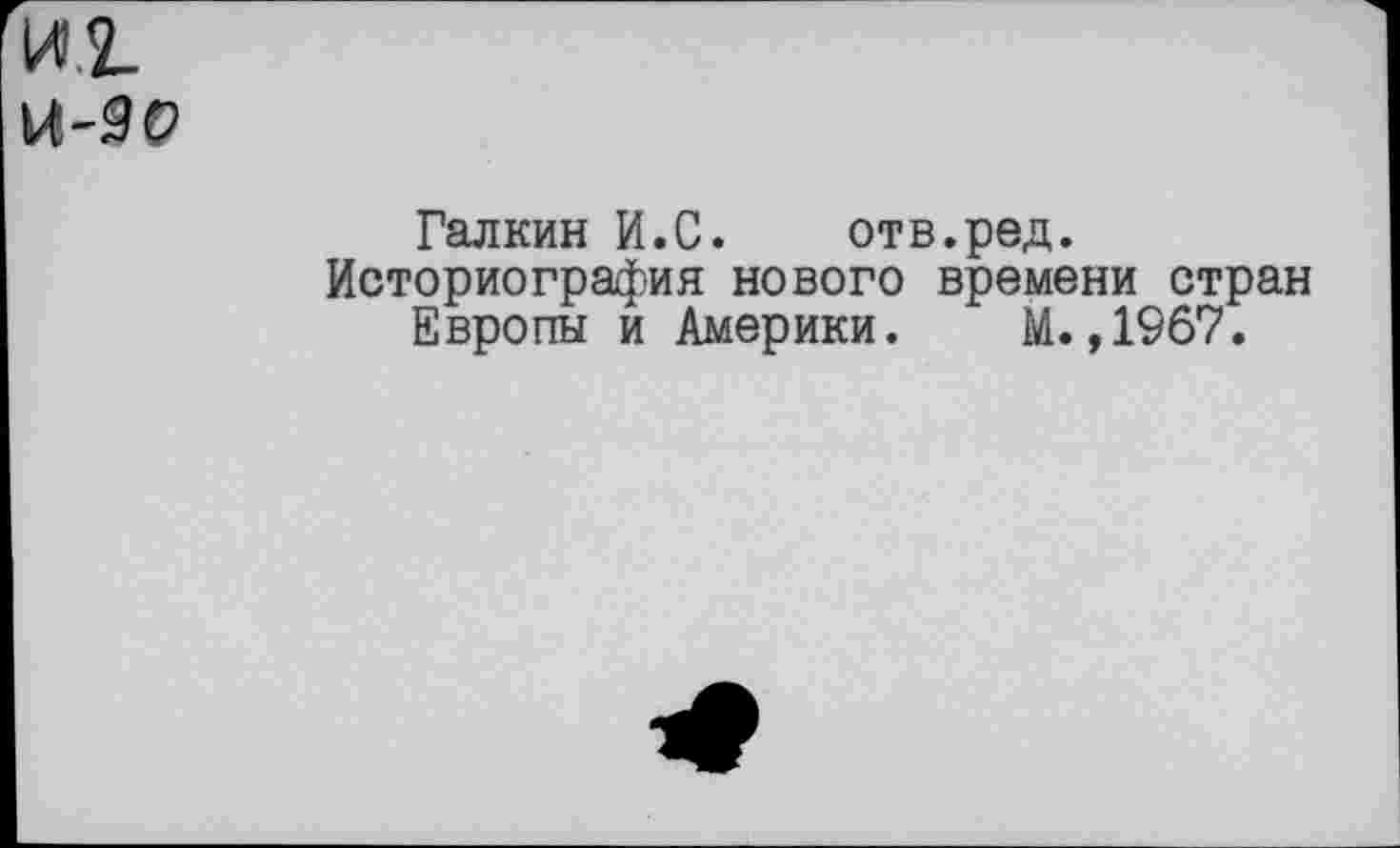 ﻿Галкин И.С. отв.ред.
Историография нового времени стран Европы и Америки. М.,1967.